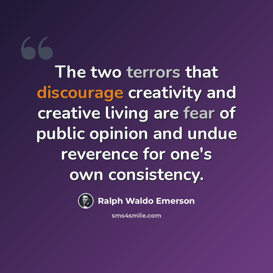 “The two terrors that discourage creativity and creative living are fear of public opinion and undue reverence for one's own consistency.” quote by Ralph Waldo Emerson