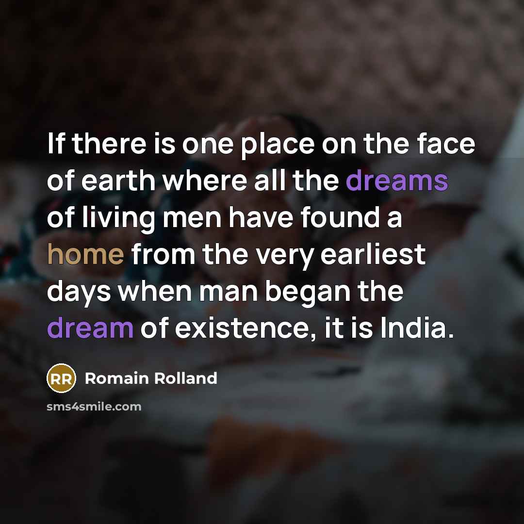 “If there is one place on the face of earth where all the dreams of living men have found a home from the very earliest days when man began the dream of existence, it is India.” quote by Romain Rolland