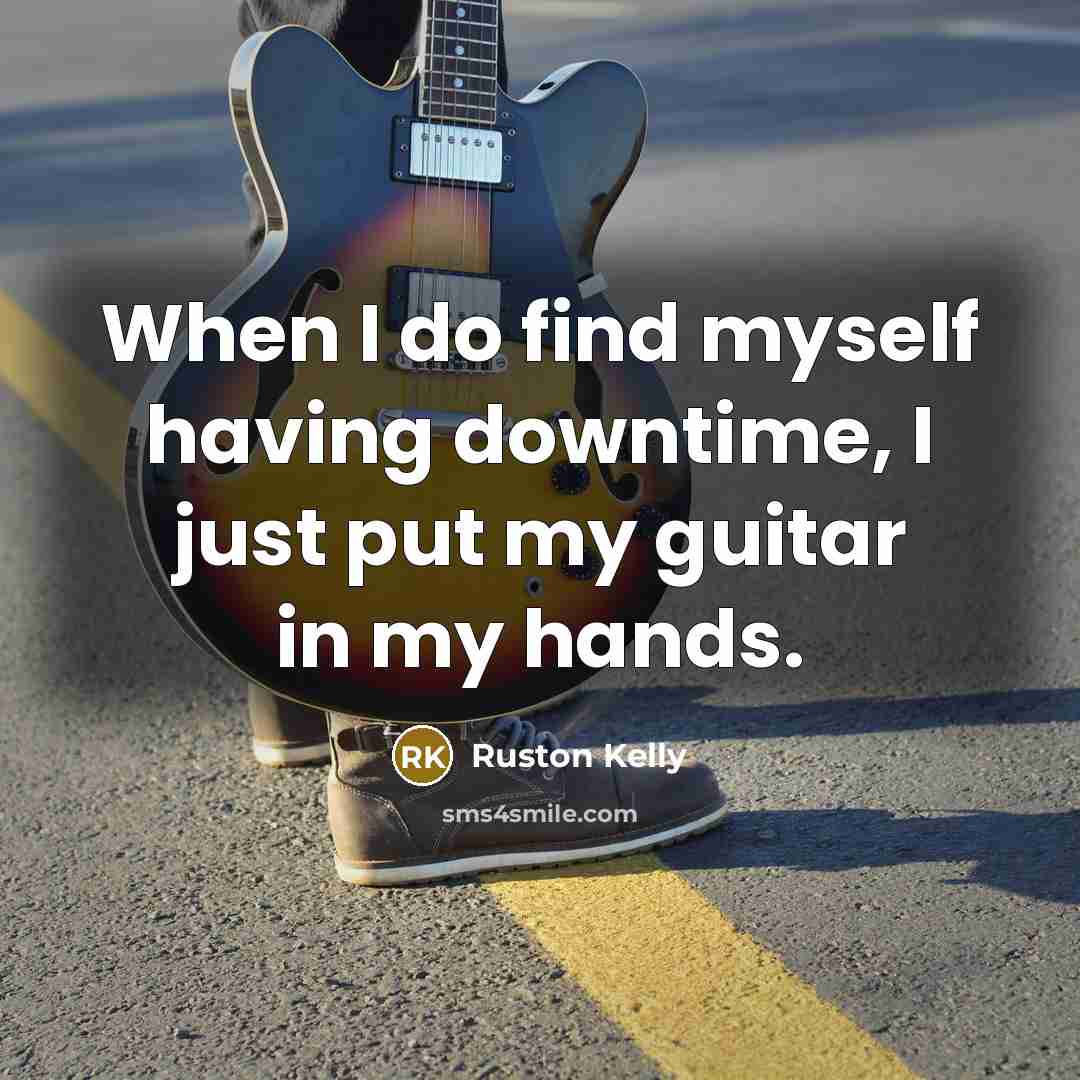 “When I do find myself having downtime, I just put my guitar in my hands.” quote by Ruston Kelly