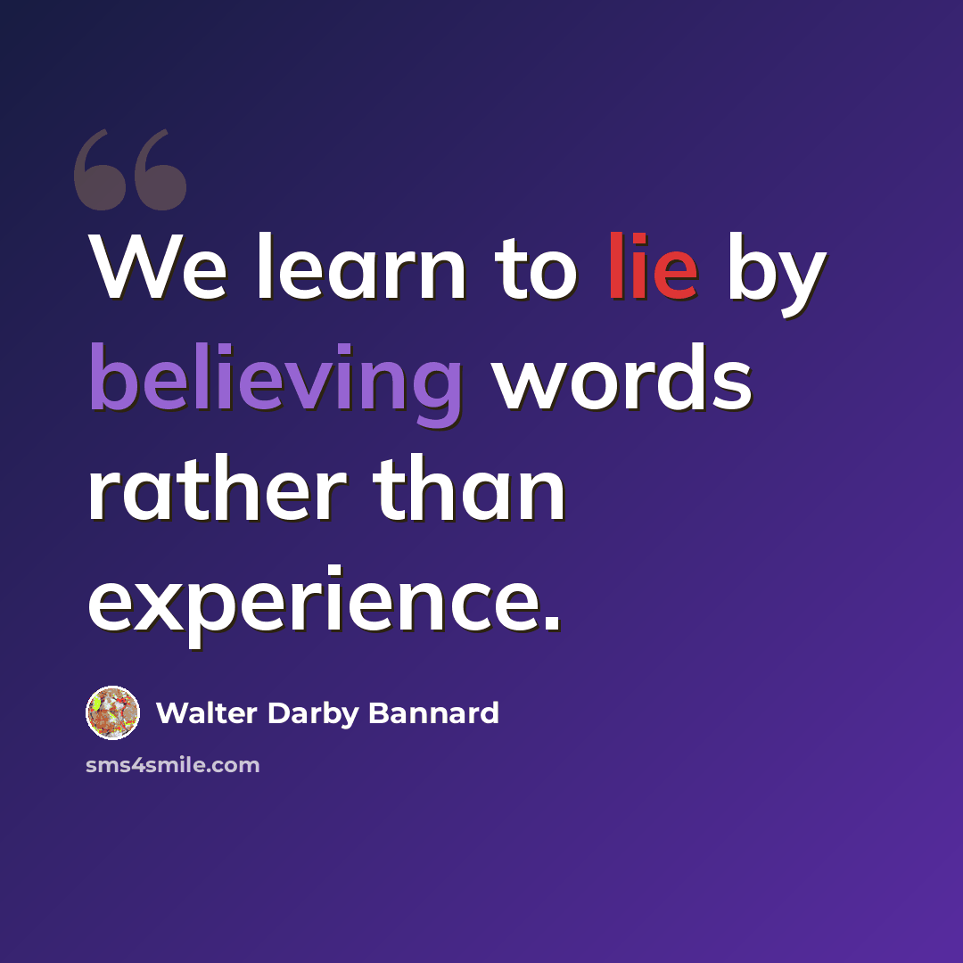 “We learn to lie by believing words rather than experience.” quote by Walter Darby Bannard