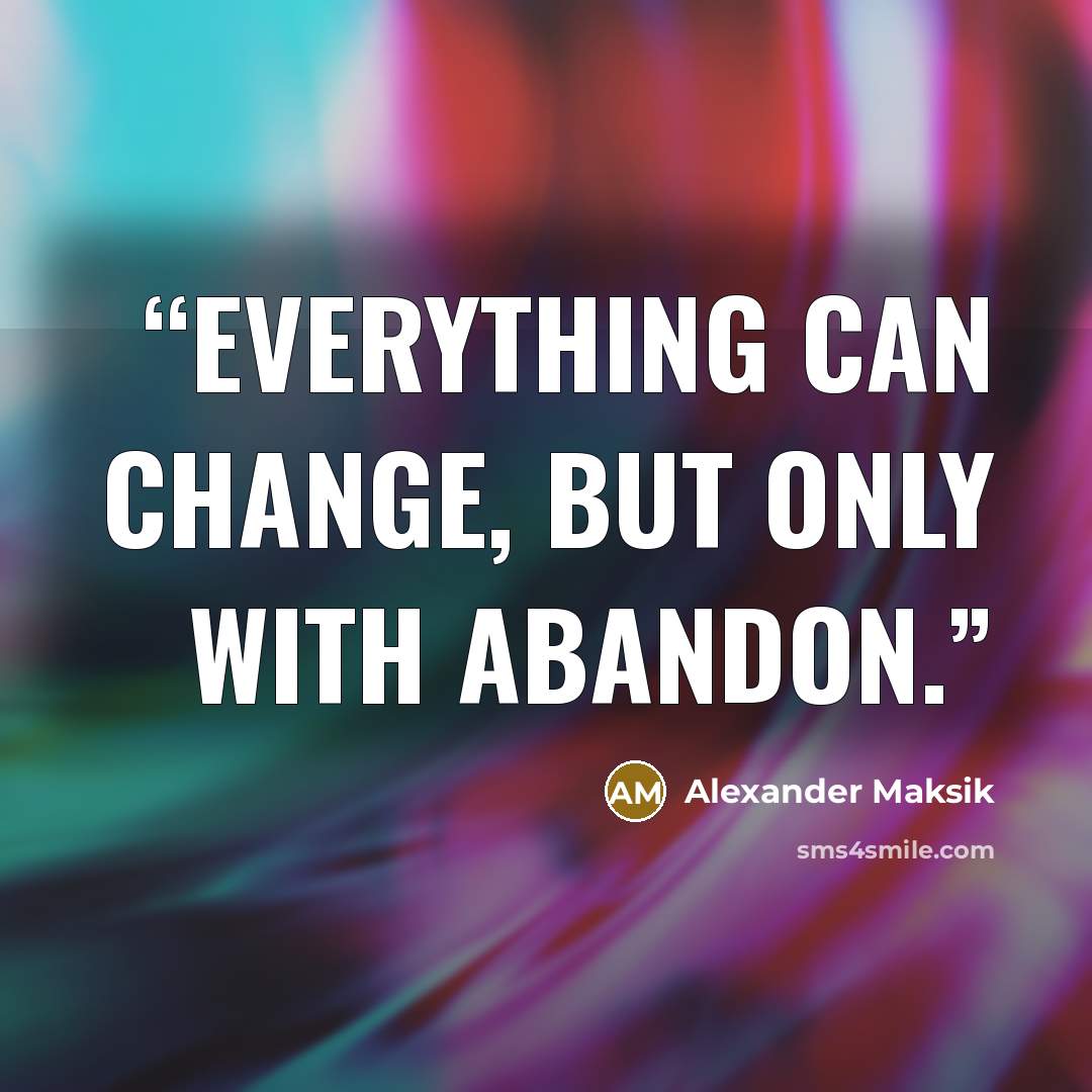 “Everything can change, but only with abandon.” quote by Alexander Maksik