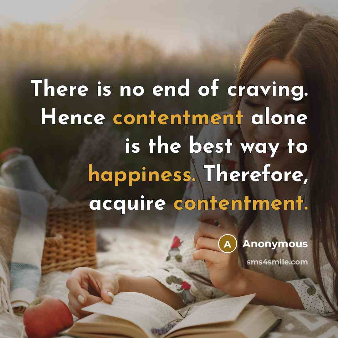 “There is no end of craving. Hence contentment alone is the best way to happiness. Therefore, acquire contentment.” quote by Anonymous