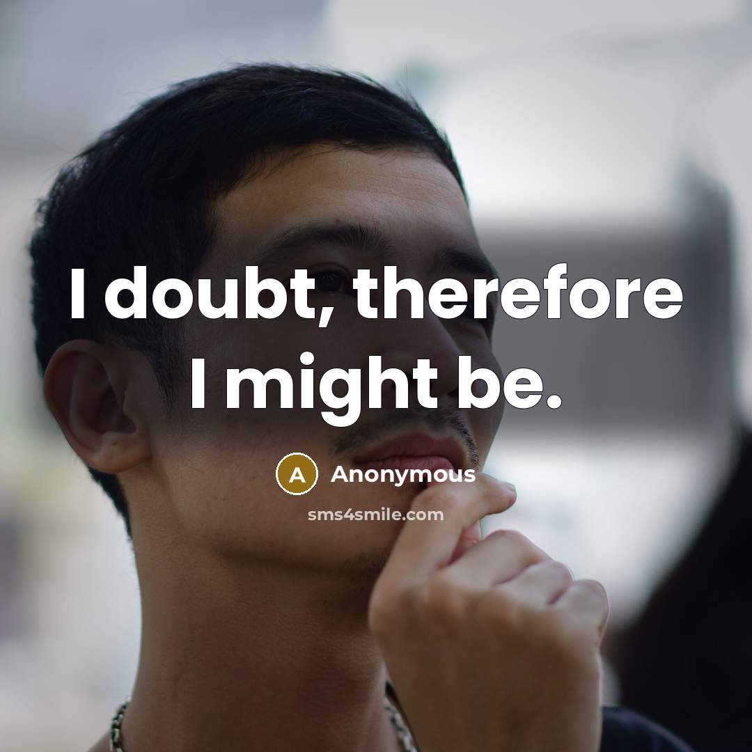 “I doubt, therefore I might be.” quote by Anonymous