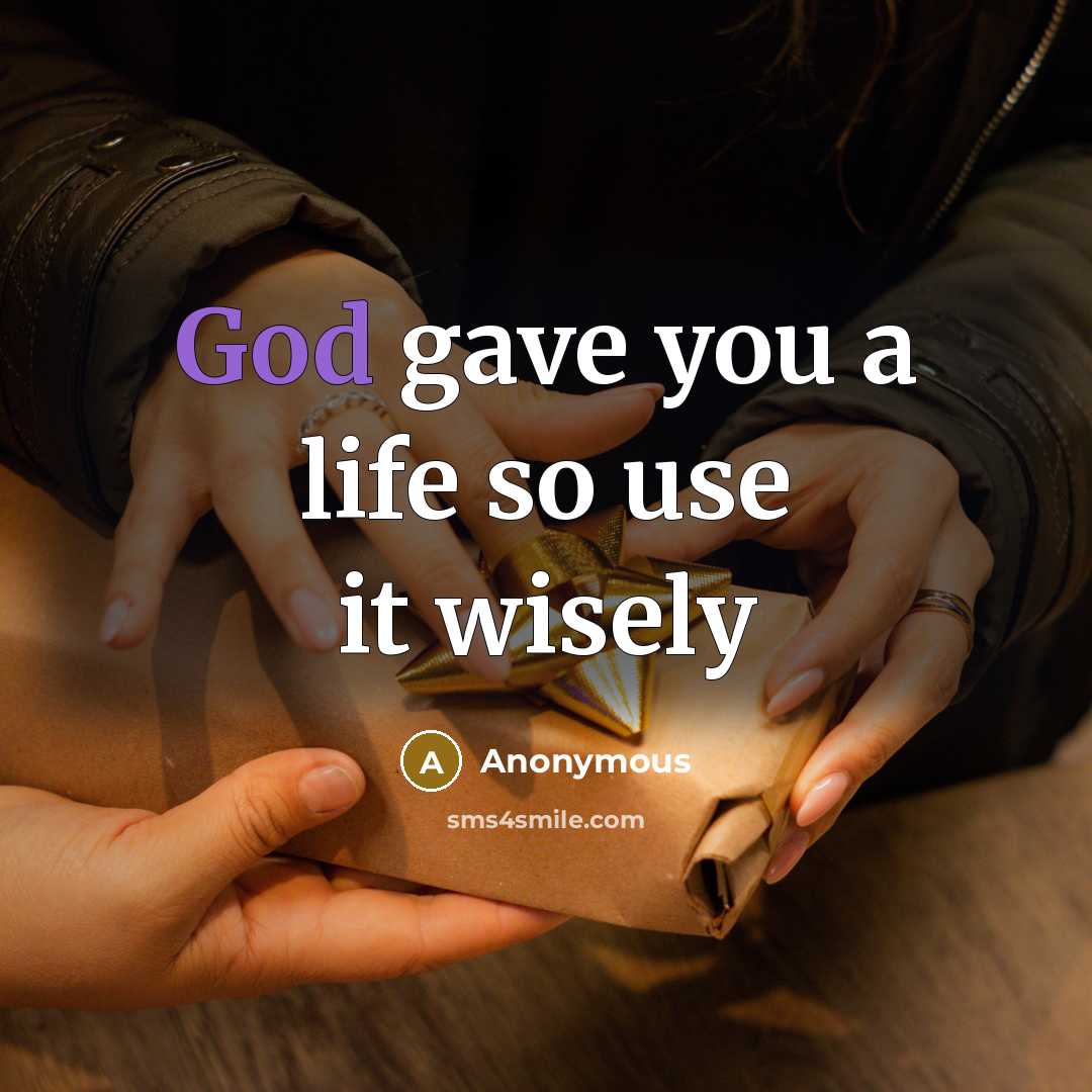 “God gave you a life so use it wisely” quote by Anonymous