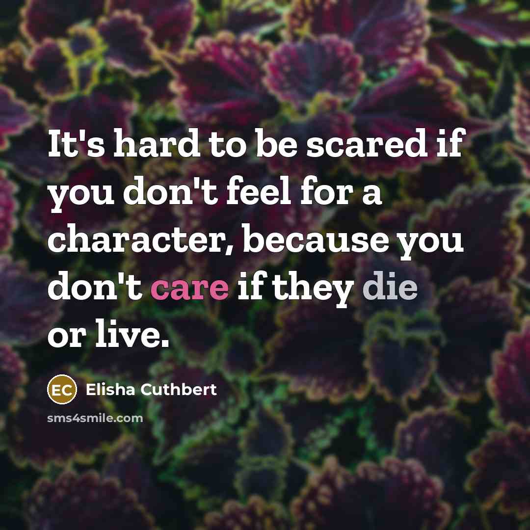 “It's hard to be scared if you don't feel for a character, because you don't care if they die or live.” quote by Elisha Cuthbert