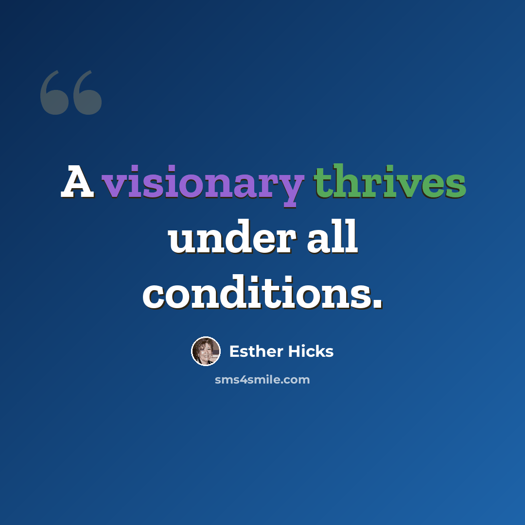 “A visionary thrives under all conditions.” quote by Esther Hicks
