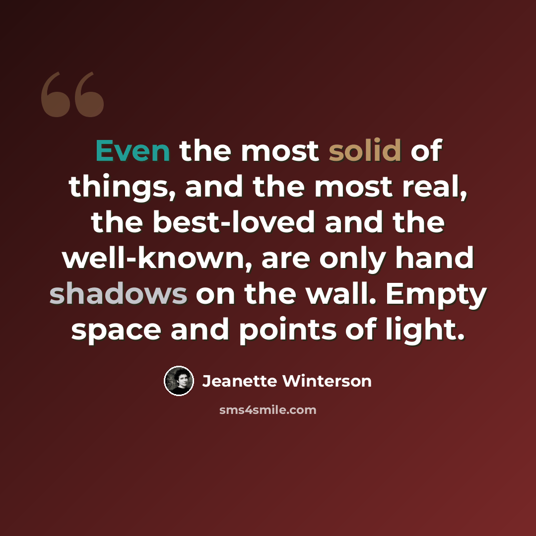 “Even the most solid of things, and the most real, the best-loved and the well-known, are only hand shadows on the wall. Empty space and points of light.” quote by Jeanette Winterson