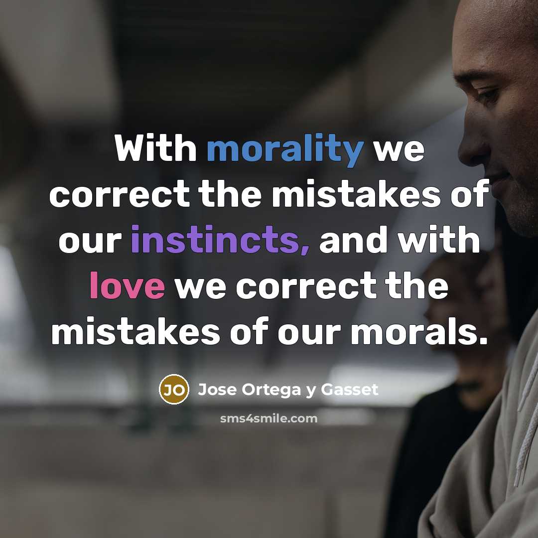 “With morality we correct the mistakes of our instincts, and with love we correct the mistakes of our morals.” quote by Jose Ortega y Gasset