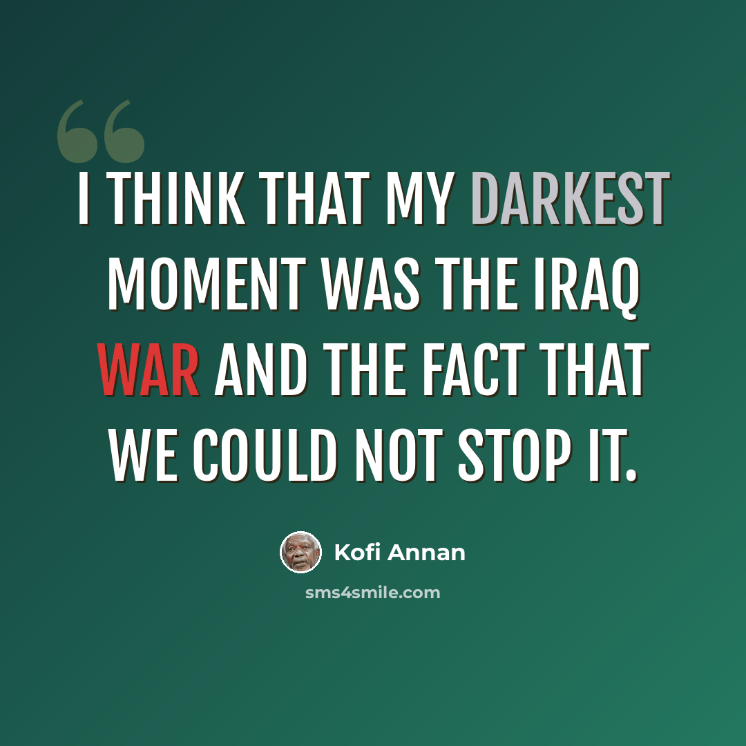 “I think that my darkest moment was the Iraq war and the fact that we could not stop it.” quote by Kofi Annan
