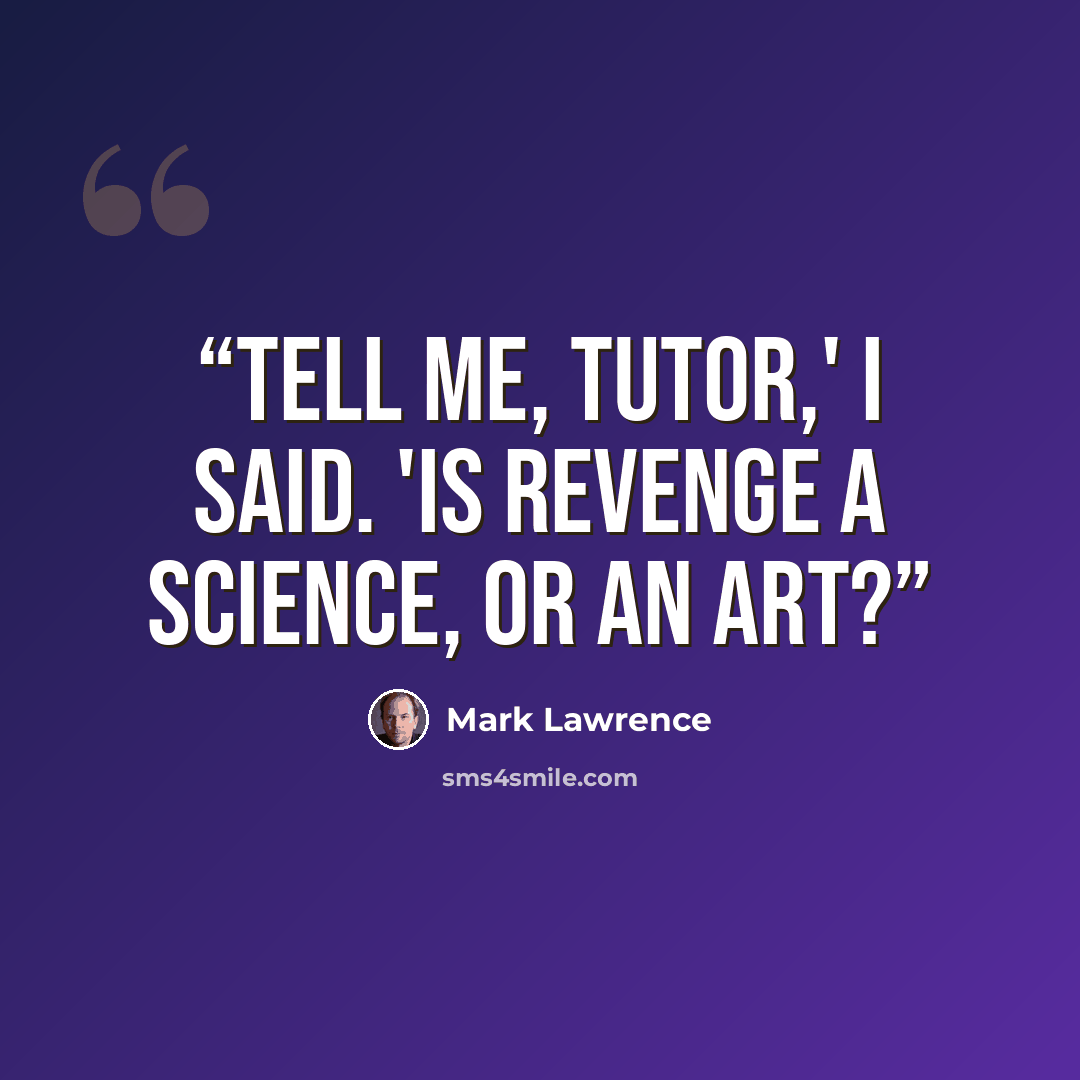 “Tell me, tutor,' I said. 'Is revenge a science, or an art?” quote by Mark Lawrence
