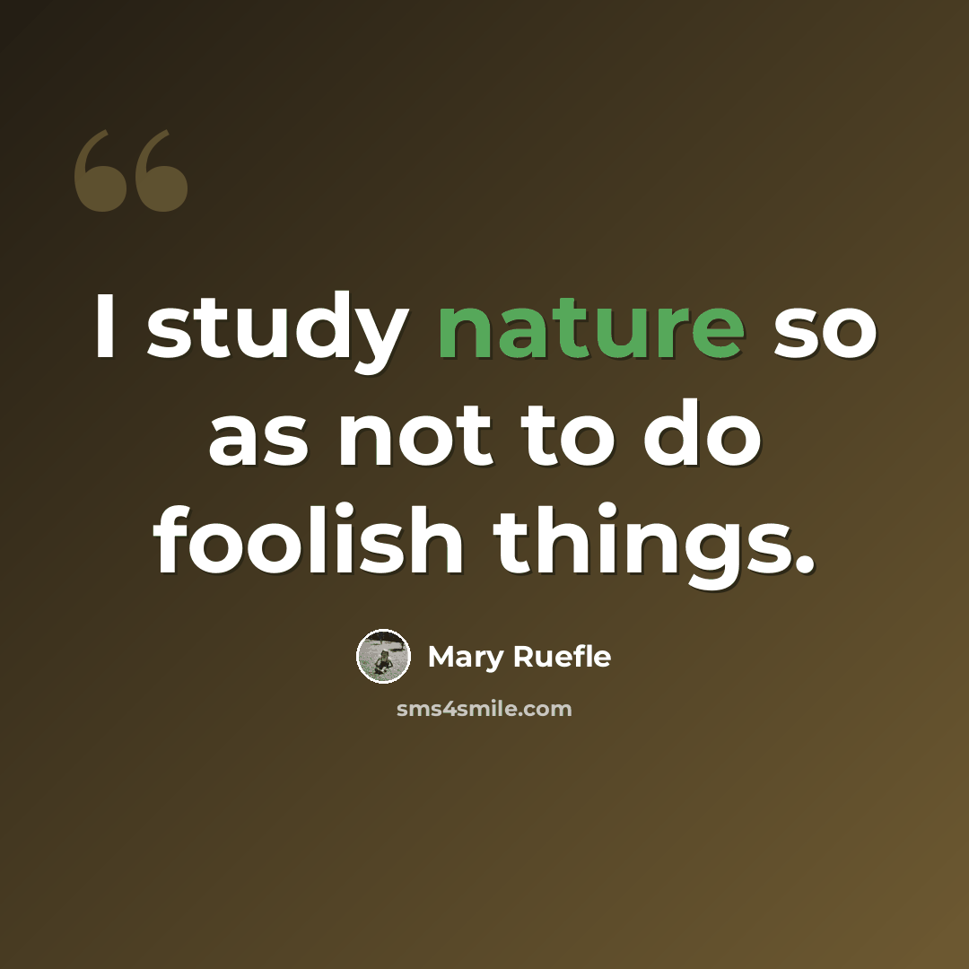 “I study nature so as not to do foolish things.” quote by Mary Ruefle