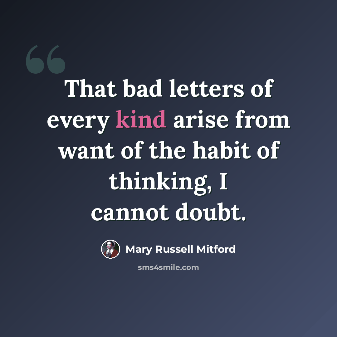 “That bad letters of every kind arise from want of the habit of thinking, I cannot doubt.” quote by Mary Russell Mitford