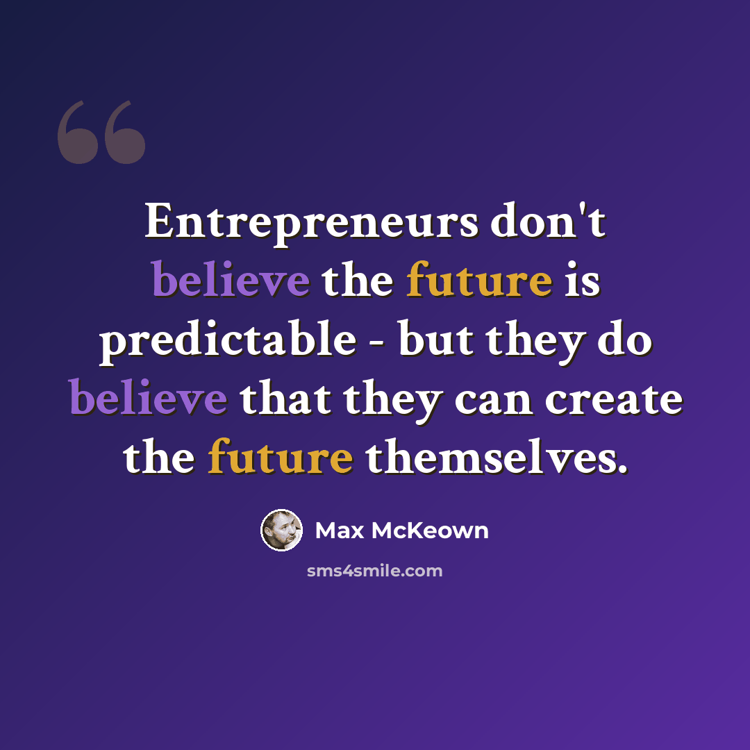 “Entrepreneurs don't believe the future is predictable - but they do believe that they can create the future themselves.” quote by Max McKeown