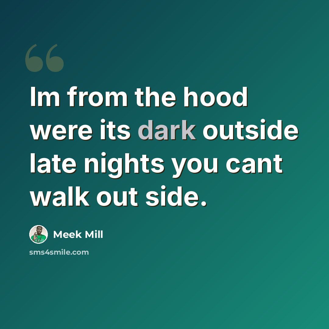 “Im from the hood were its dark outside late nights you cant walk out side.” quote by Meek Mill
