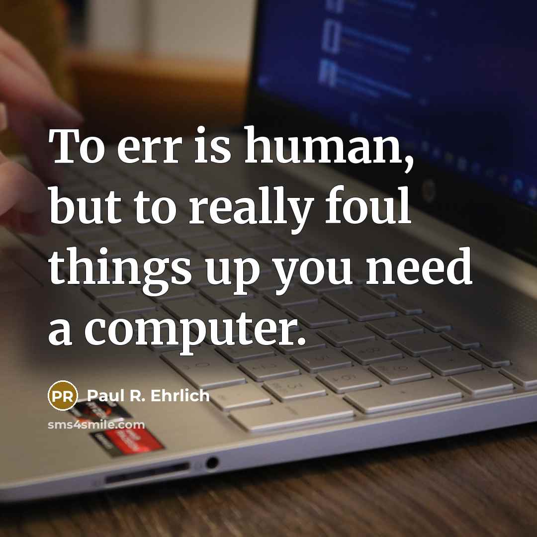 “To err is human, but to really foul things up you need a computer.” quote by Paul R. Ehrlich