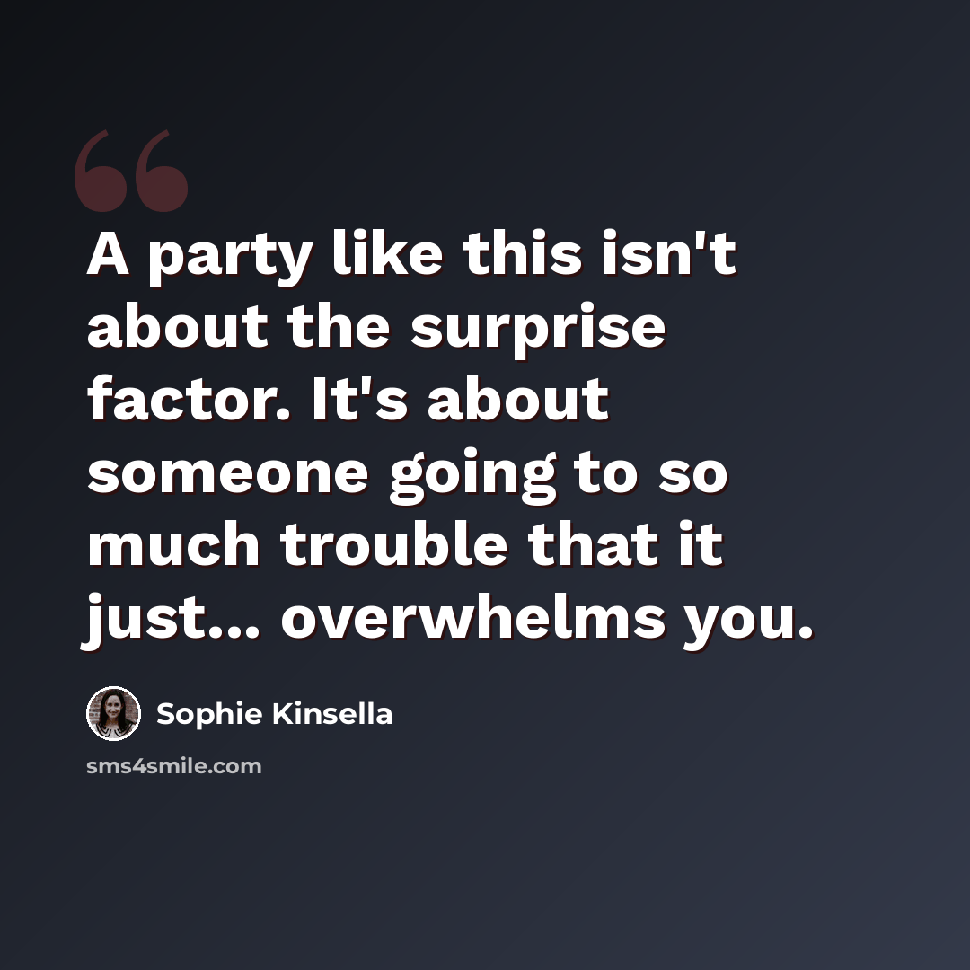 “A party like this isn't about the surprise factor. It's about someone going to so much trouble that it just... overwhelms you.” quote by Sophie Kinsella
