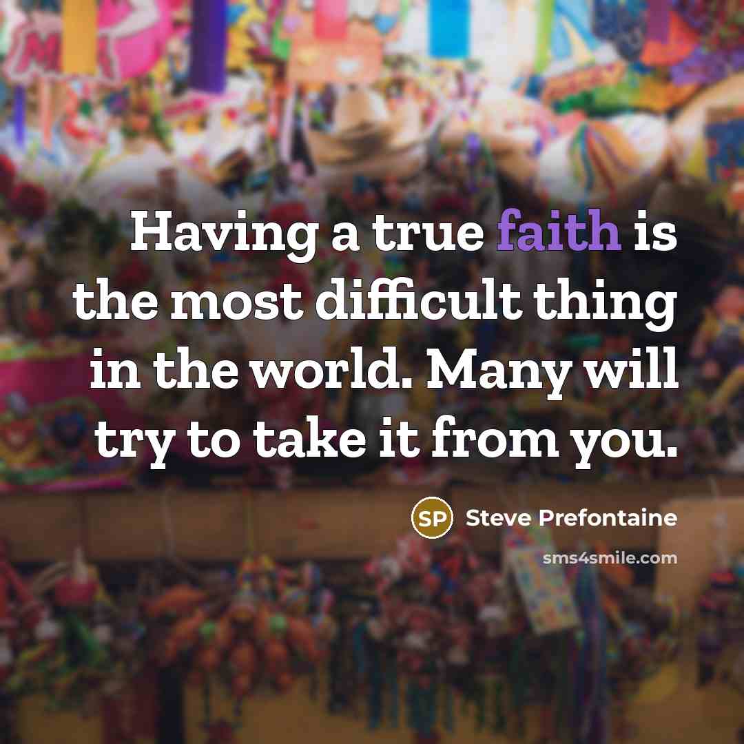 “Having a true faith is the most difficult thing in the world. Many will try to take it from you.” quote by Steve Prefontaine