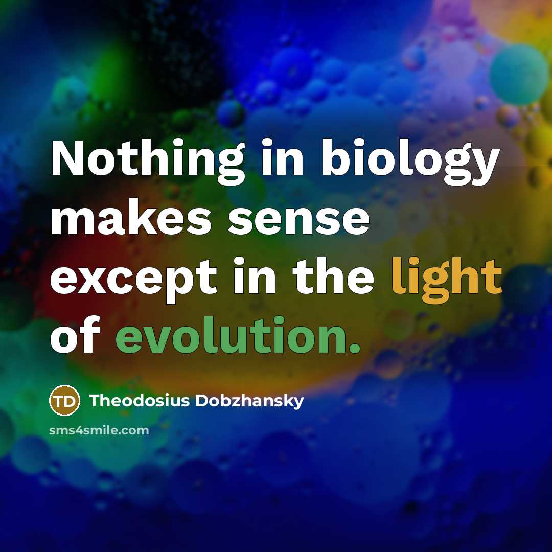 “Nothing in biology makes sense except in the light of evolution.” quote by Theodosius Dobzhansky