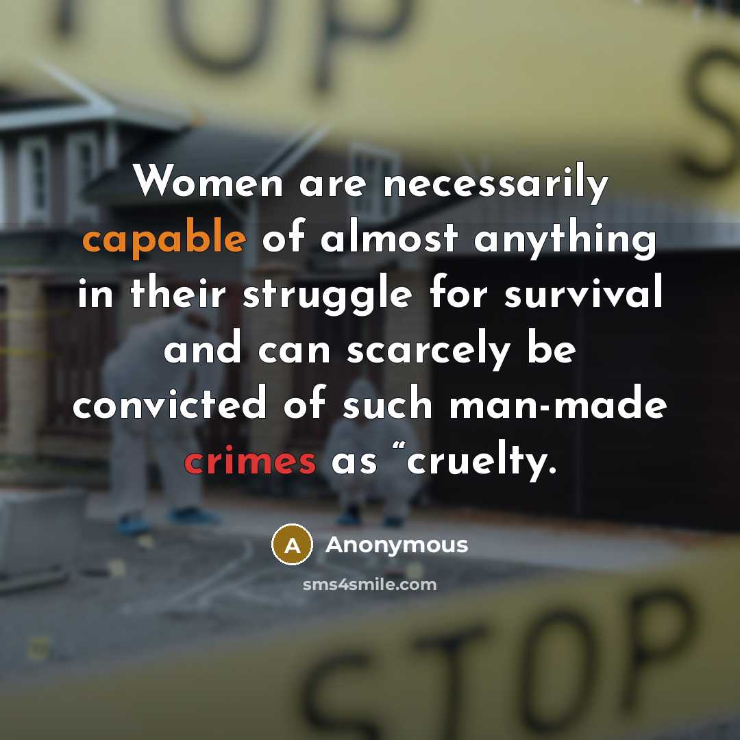 “Women are necessarily capable of almost anything in their struggle for survival and can scarcely be convicted of such man-made crimes as “cruelty.” quote by Anonymous