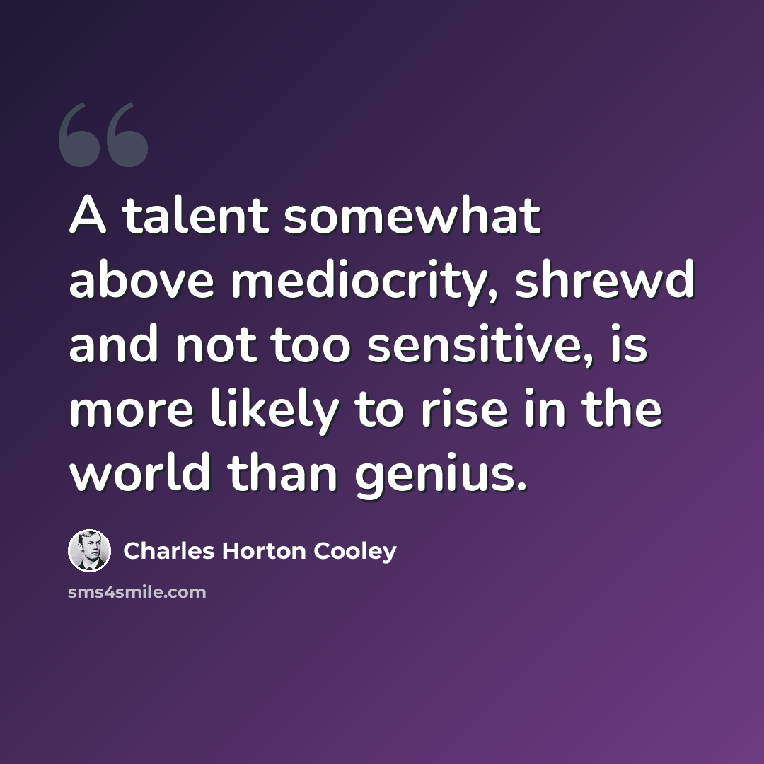 “A talent somewhat above mediocrity, shrewd and not too sensitive, is more likely to rise in the world than genius.” quote by Charles Horton Cooley
