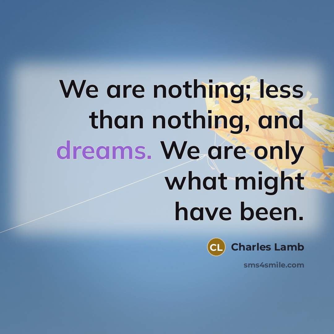 “We are nothing; less than nothing, and dreams. We are only what might have been.” quote by Charles Lamb