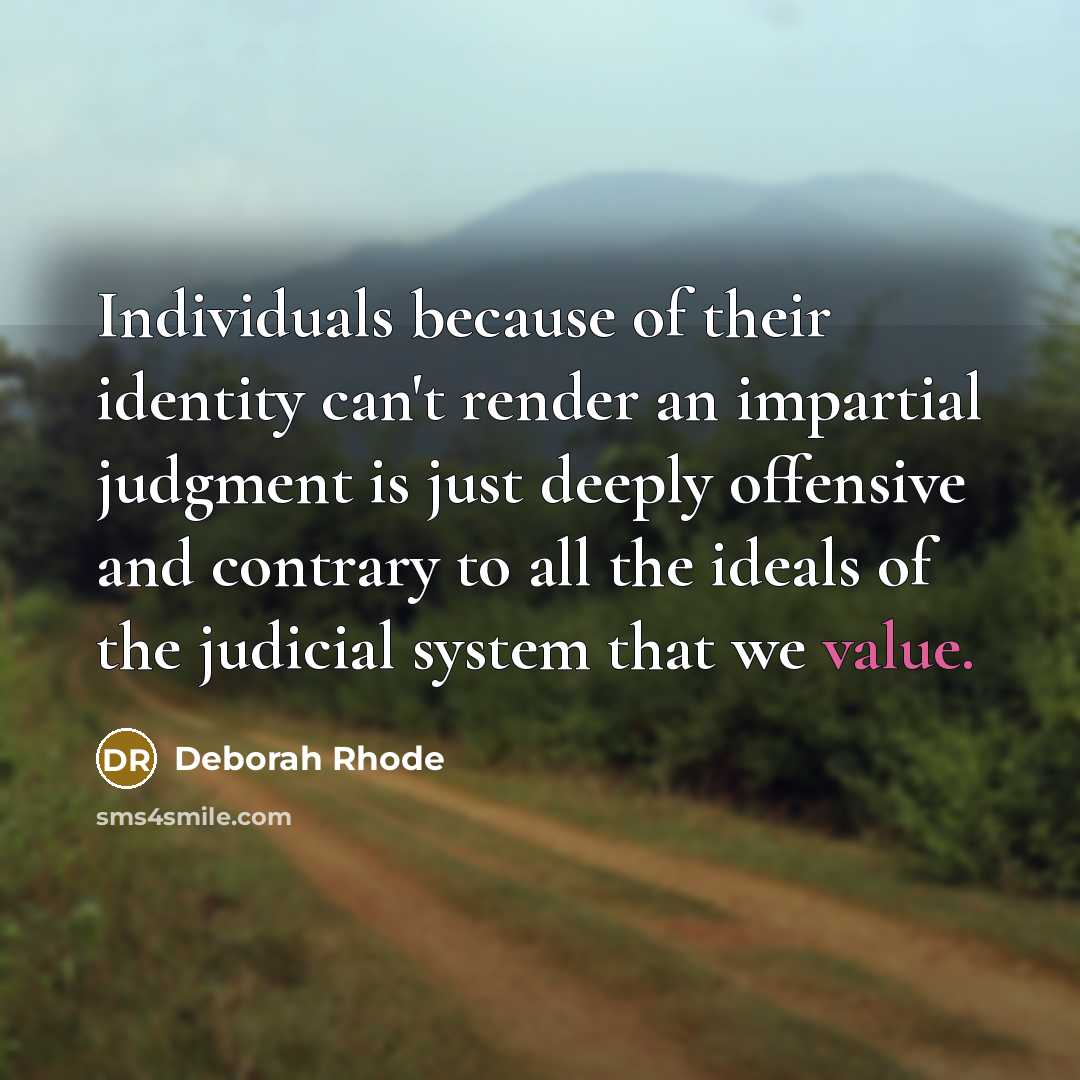 “Individuals because of their identity can't render an impartial judgment is just deeply offensive and contrary to all the ideals of the judicial system that we value.” quote by Deborah Rhode