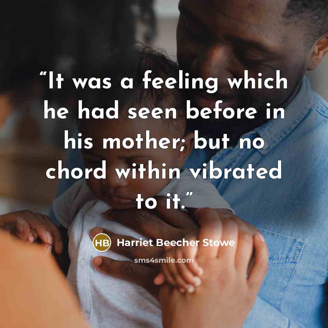“It was a feeling which he had seen before in his mother; but no chord within vibrated to it.” quote by Harriet Beecher Stowe