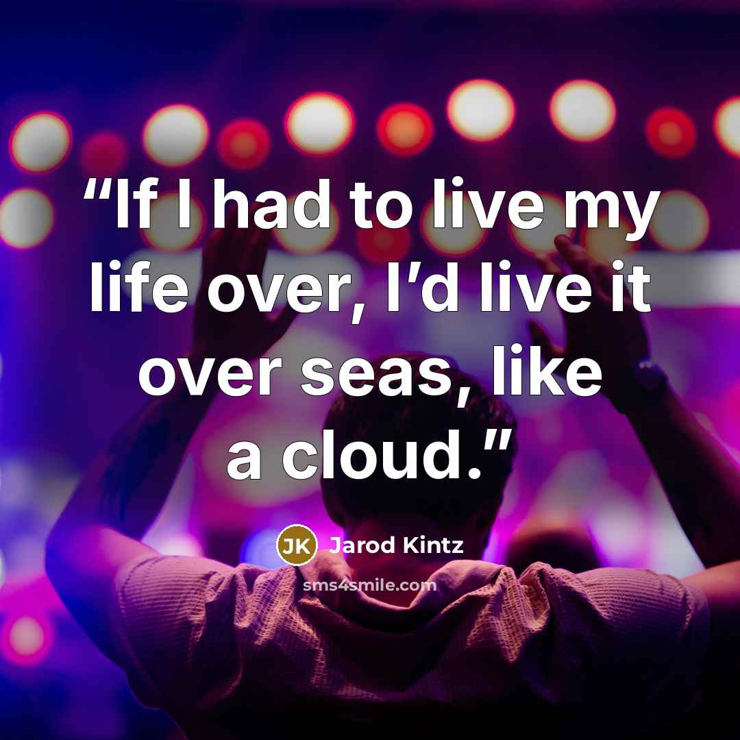 “If I had to live my life over, I’d live it over seas, like a cloud.” quote by Jarod Kintz