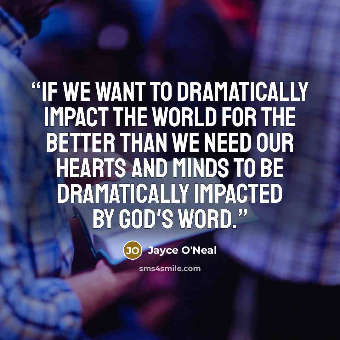 “If we want to DRAMATICALLY impact the world for the better than we need our hearts and minds to be DRAMATICALLY impacted by God's Word.” quote by Jayce O'Neal