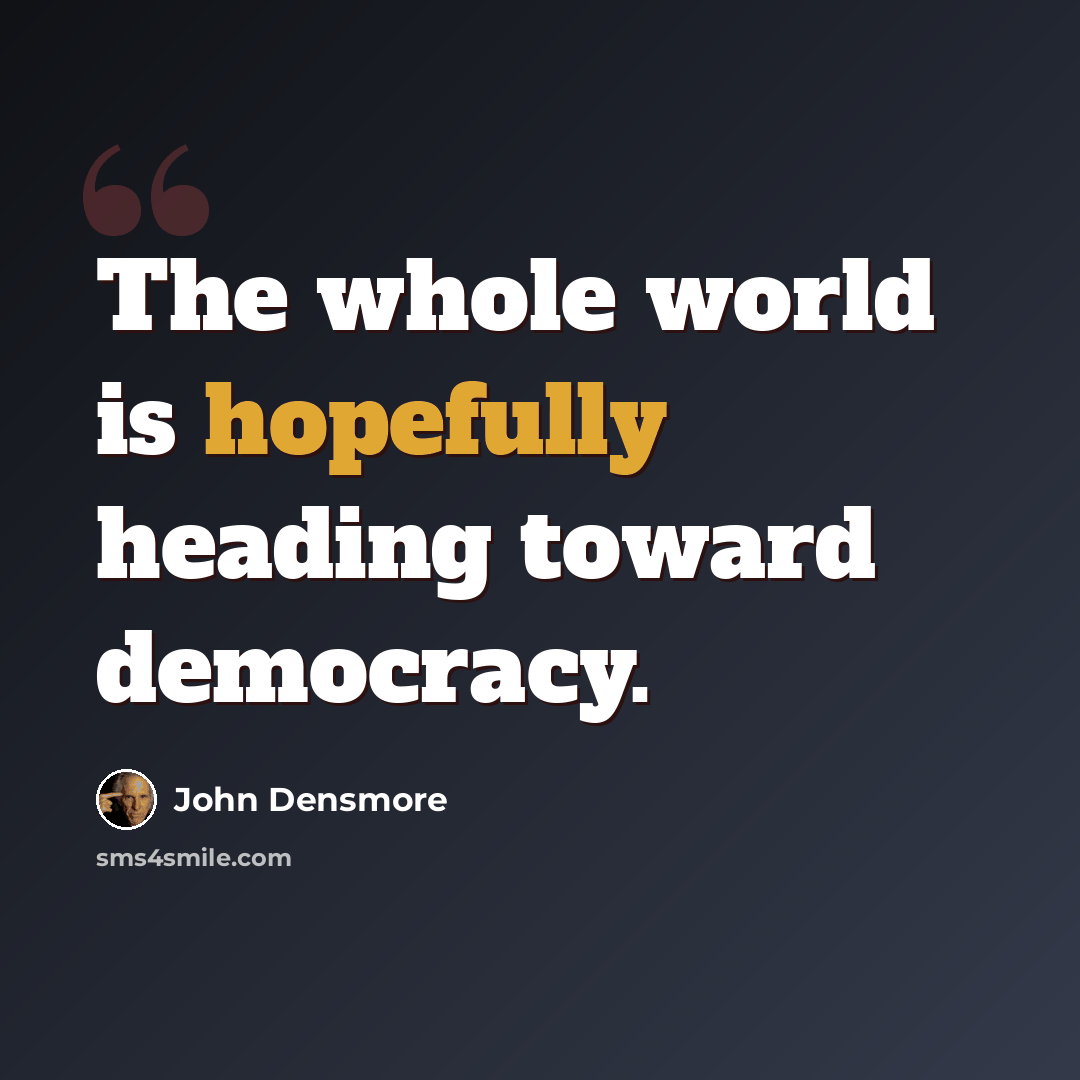 “The whole world is hopefully heading toward democracy.” quote by John Densmore