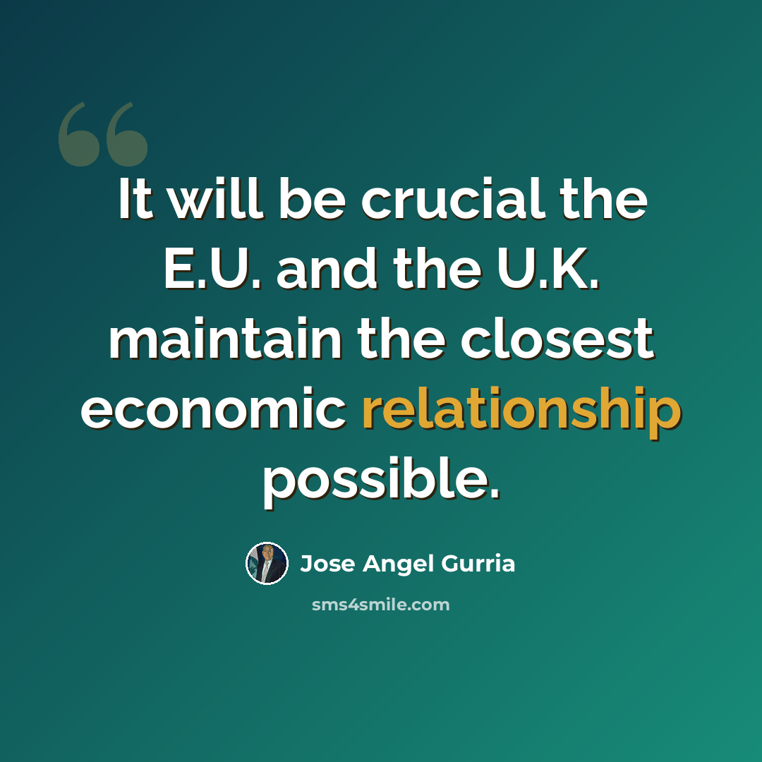 “It will be crucial the E.U. and the U.K. maintain the closest economic relationship possible.” quote by Jose Angel Gurria