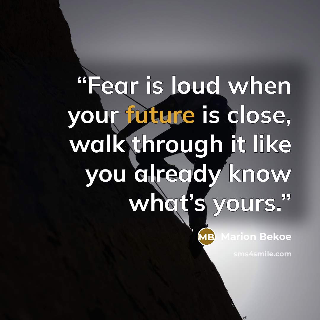 “Fear is loud when your future is close, walk through it like you already know what’s yours.” quote by Marion Bekoe