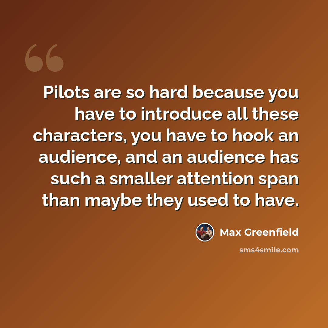 “Pilots are so hard because you have to introduce all these characters, you have to hook an audience, and an audience has such a smaller attention span than maybe they used to have.” quote by Max Greenfield