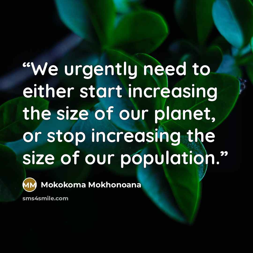 “We urgently need to either start increasing the size of our planet, or stop increasing the size of our population.” quote by Mokokoma Mokhonoana