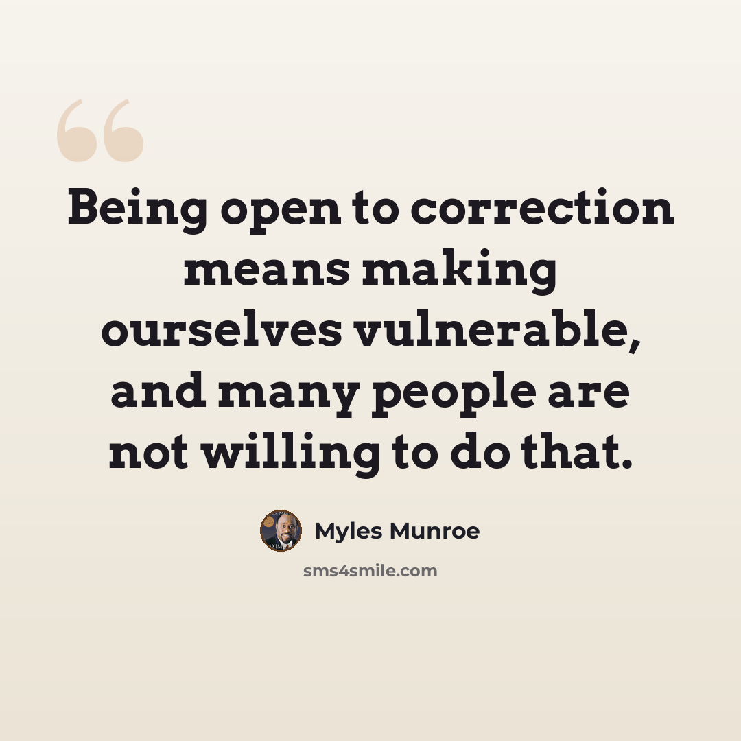 “Being open to correction means making ourselves vulnerable, and many people are not willing to do that.” quote by Myles Munroe