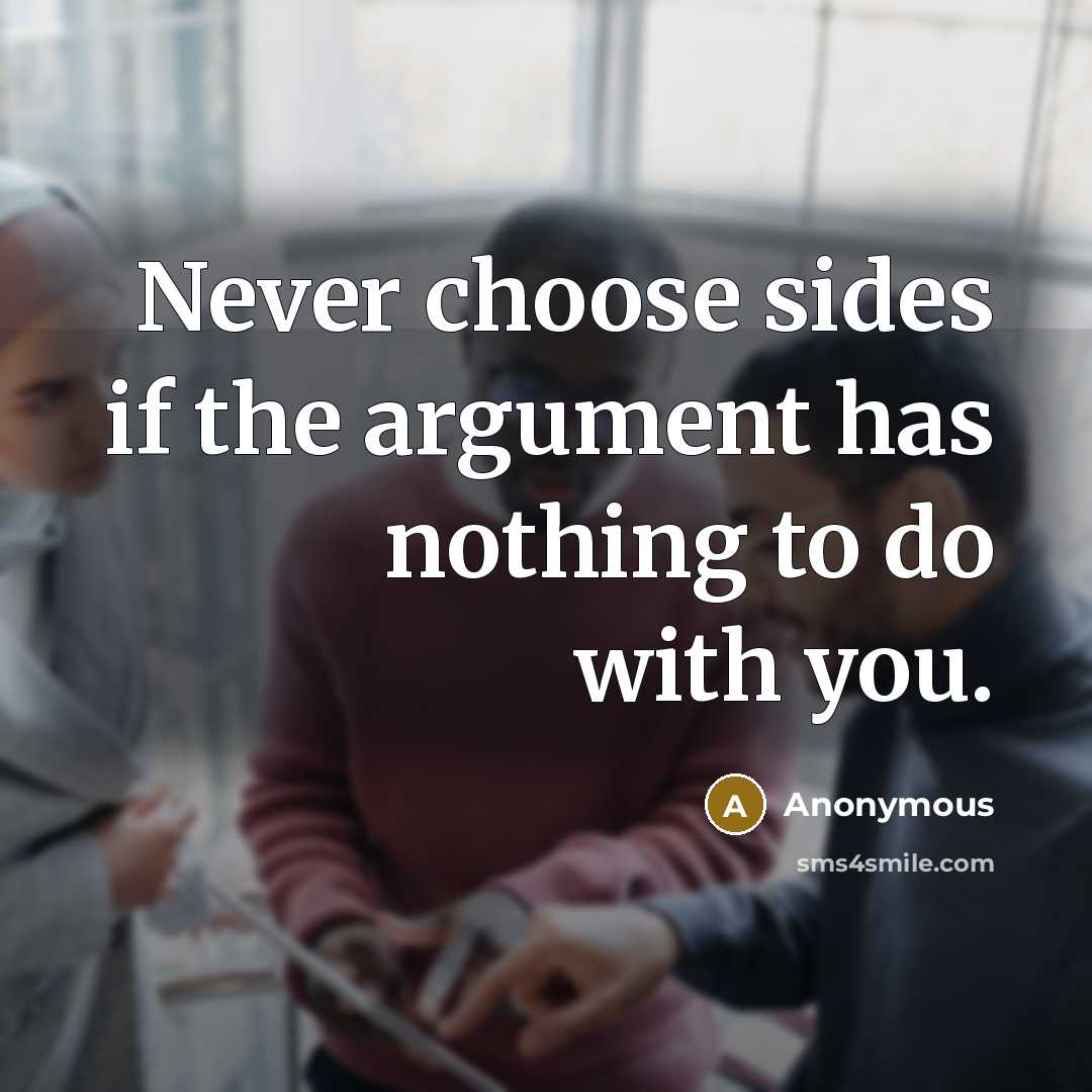 “Never choose sides if the argument has nothing to do with you.” quote by Anonymous