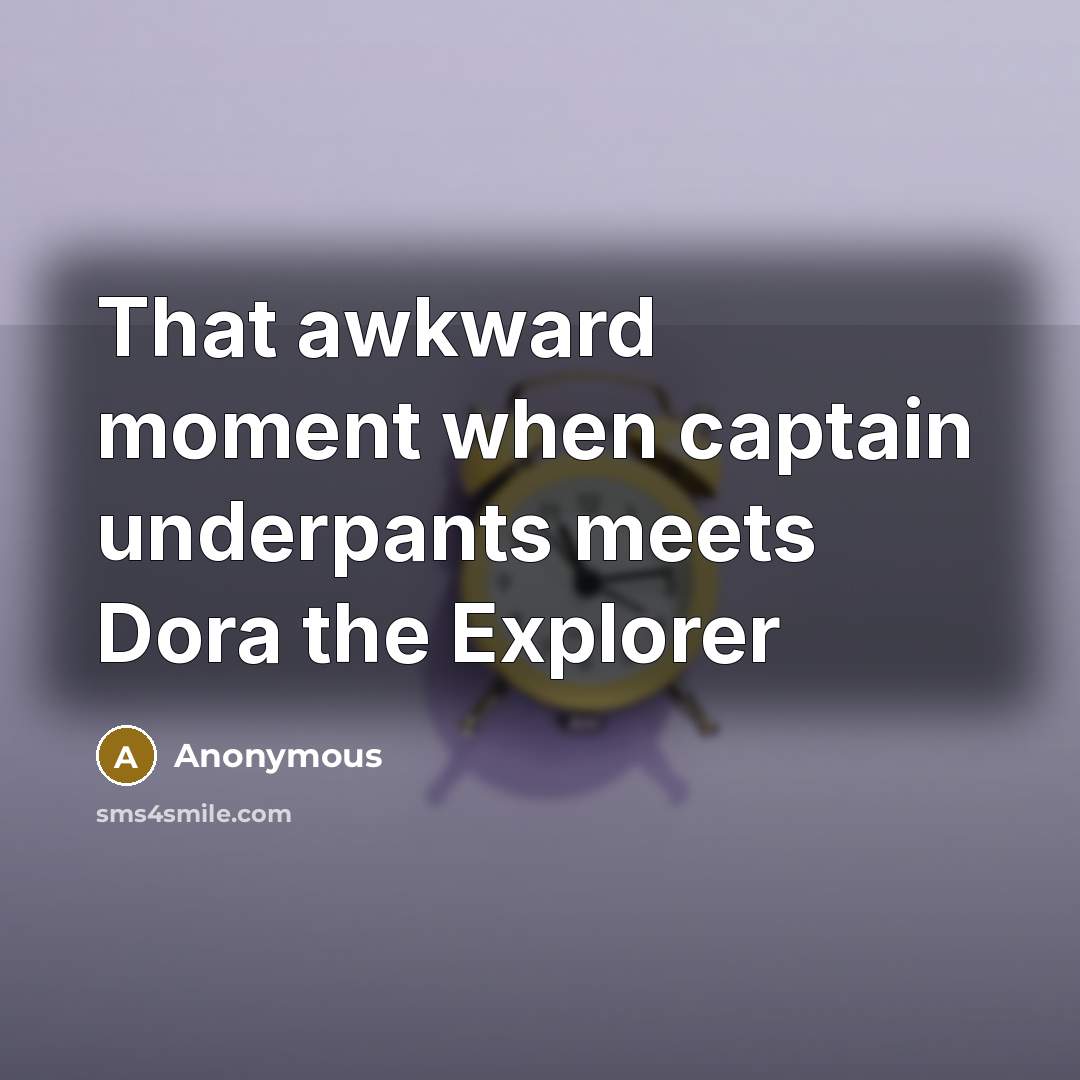 “That awkward moment when captain underpants meets Dora the Explorer” quote by Anonymous