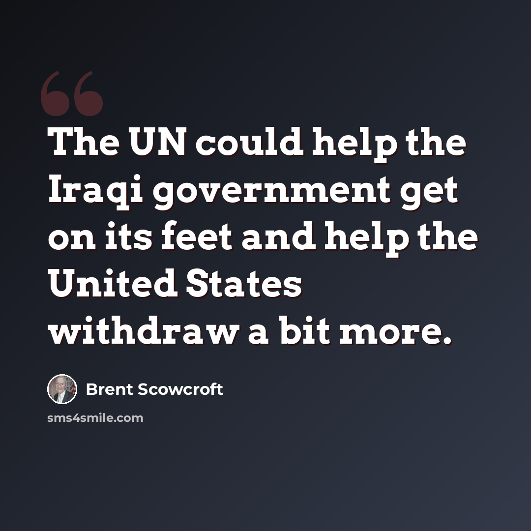“The UN could help the Iraqi government get on its feet and help the United States withdraw a bit more.” quote by Brent Scowcroft