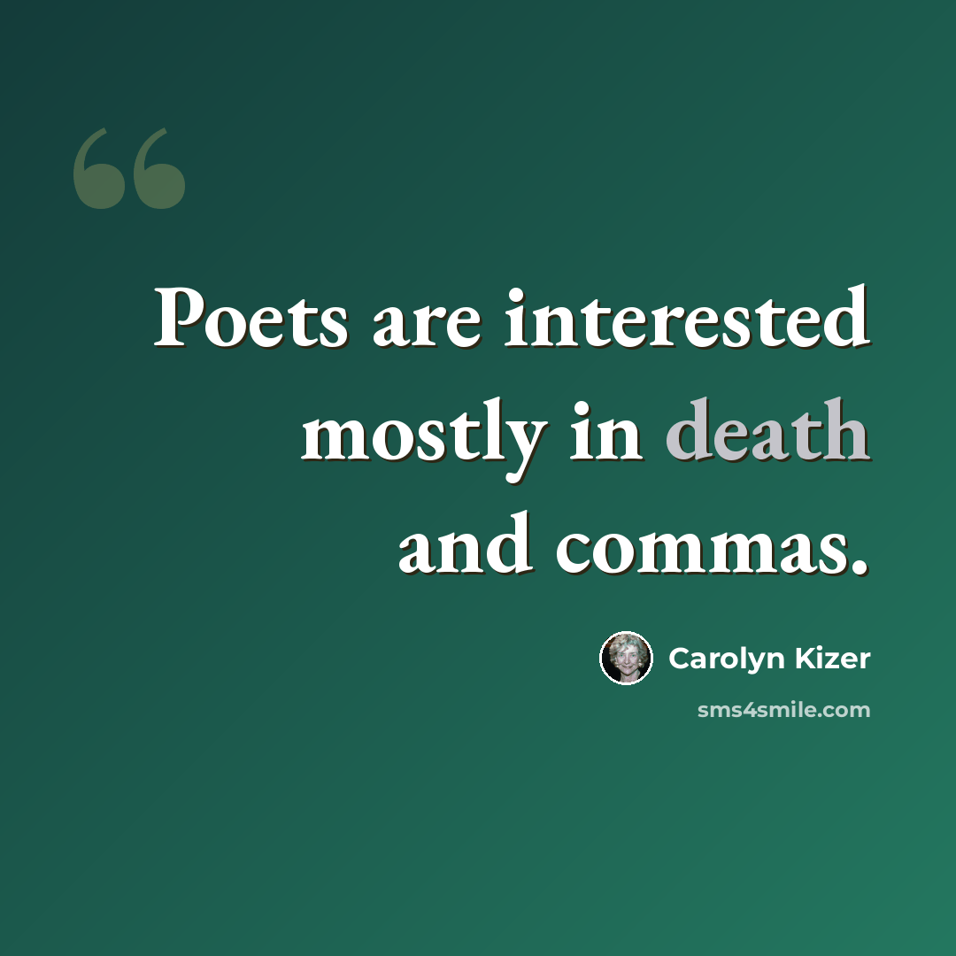 “Poets are interested mostly in death and commas.” quote by Carolyn Kizer