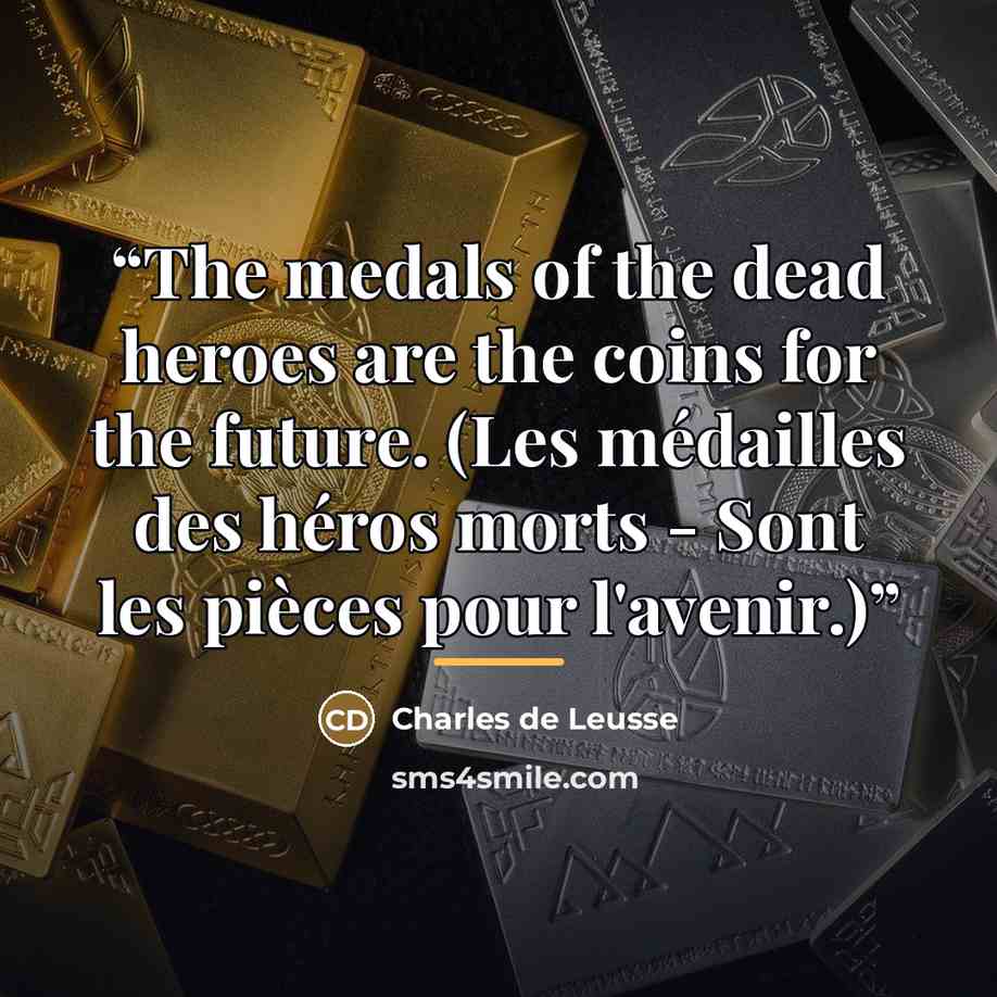 “The medals of the dead heroes are the coins for the future. (Les médailles des héros morts - Sont les pièces pour l'avenir.)” quote by Charles de Leusse