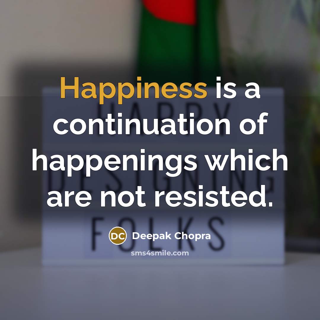 “Happiness is a continuation of happenings which are not resisted.” quote by Deepak Chopra