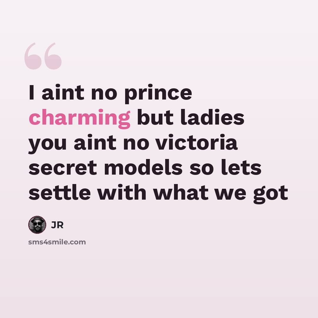 “I aint no prince charming but ladies you aint no victoria secret models so lets settle with what we got” quote by Jr