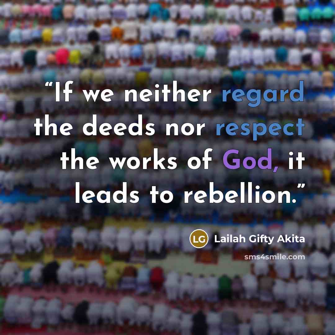 “If we neither regard the deeds nor respect the works of God, it leads to rebellion.” quote by Lailah Gifty Akita