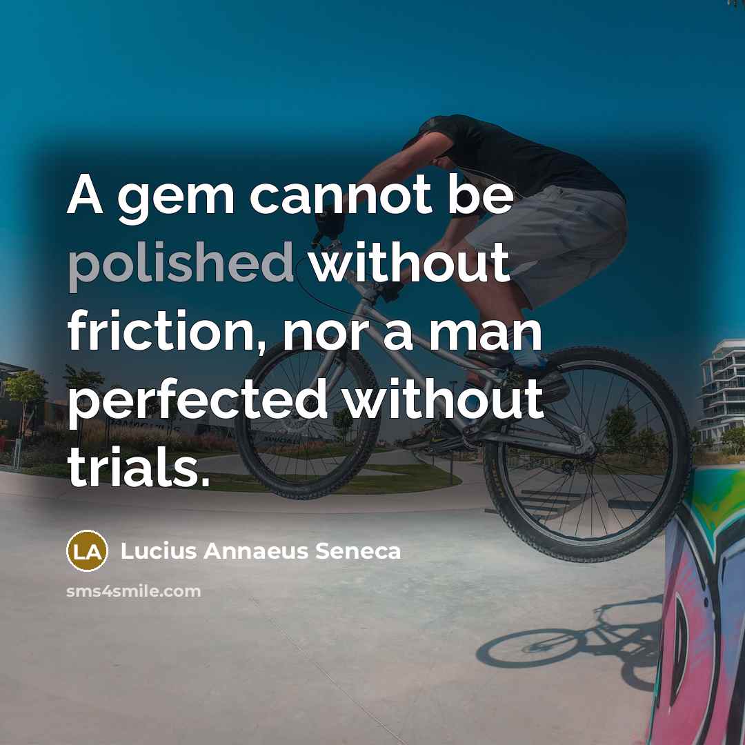 “A gem cannot be polished without friction, nor a man perfected without trials.” quote by Lucius Annaeus Seneca