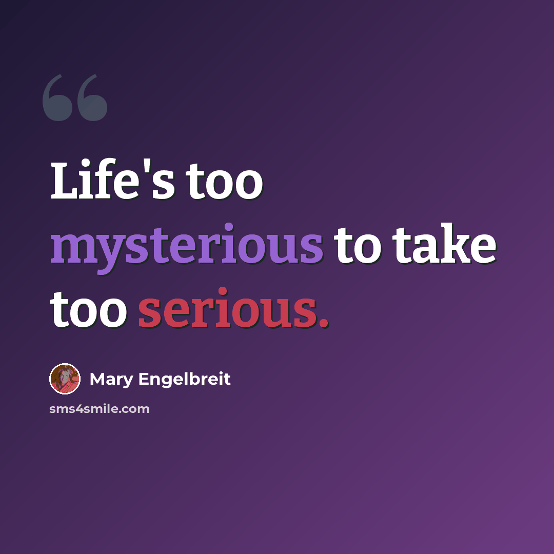 “Life's too mysterious to take too serious.” quote by Mary Engelbreit