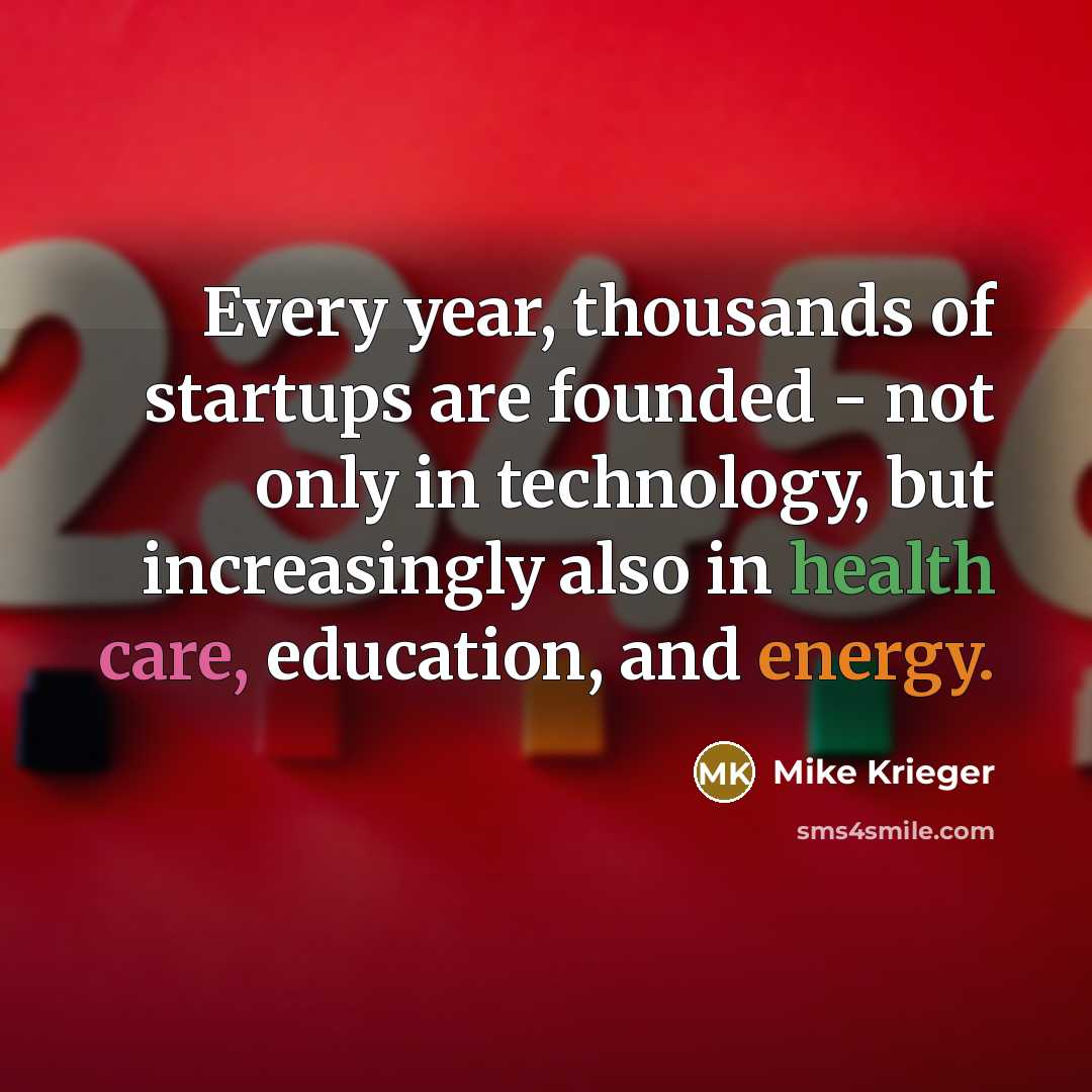 “Every year, thousands of startups are founded - not only in technology, but increasingly also in health care, education, and energy.” quote by Mike Krieger