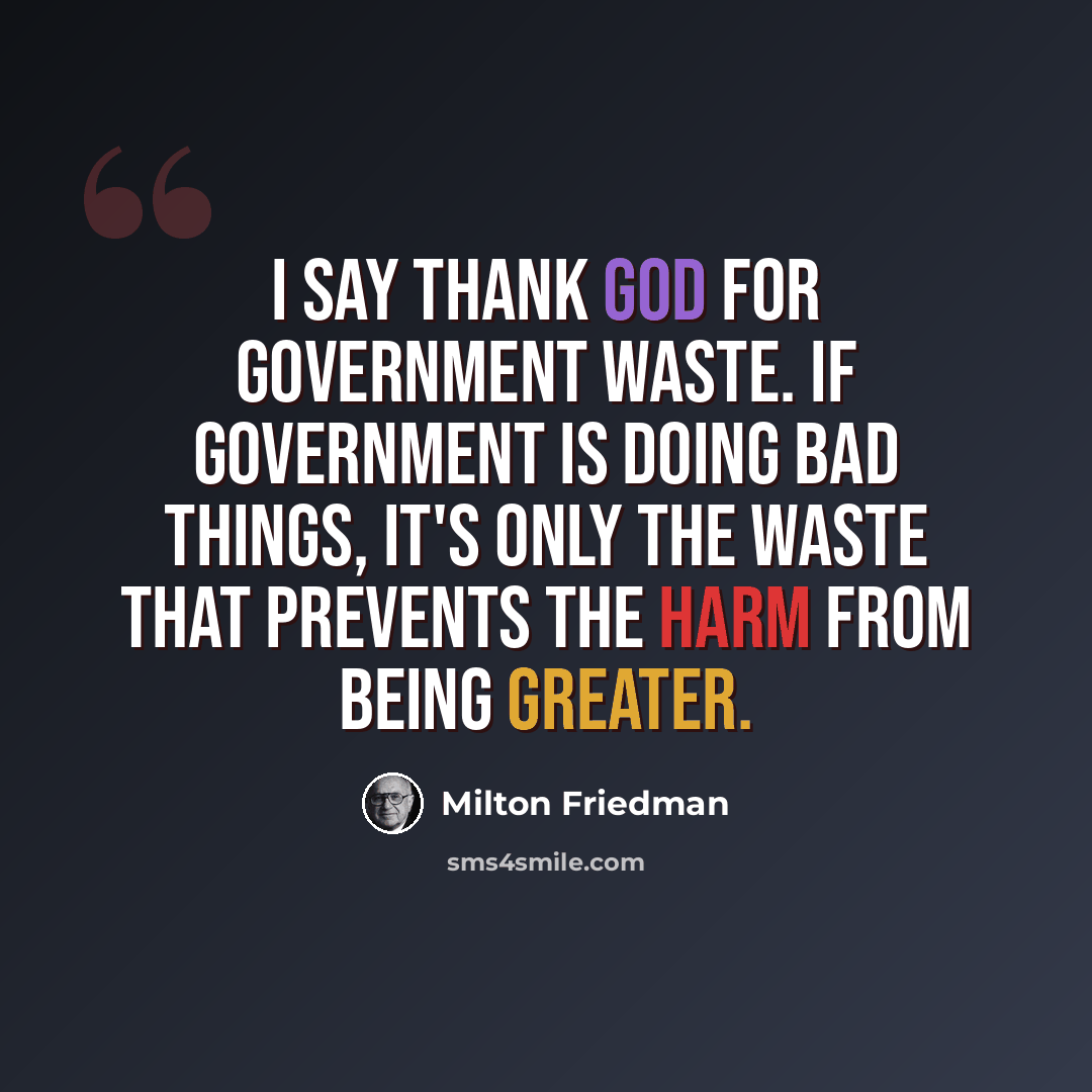 “I say thank God for government waste. If government is doing bad things, it's only the waste that prevents the harm from being greater.” quote by Milton Friedman