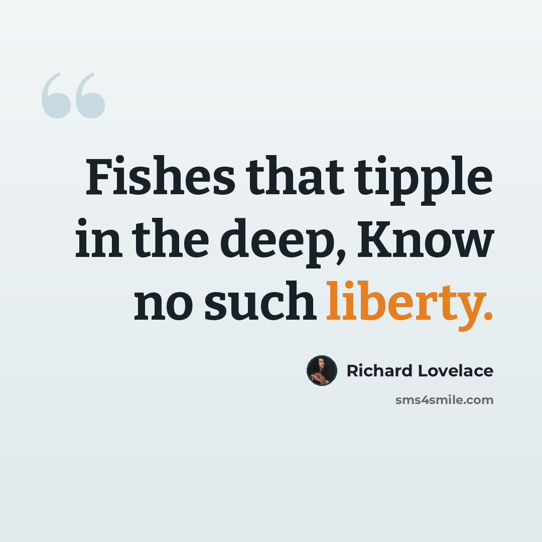 “Fishes that tipple in the deep, Know no such liberty.” quote by Richard Lovelace