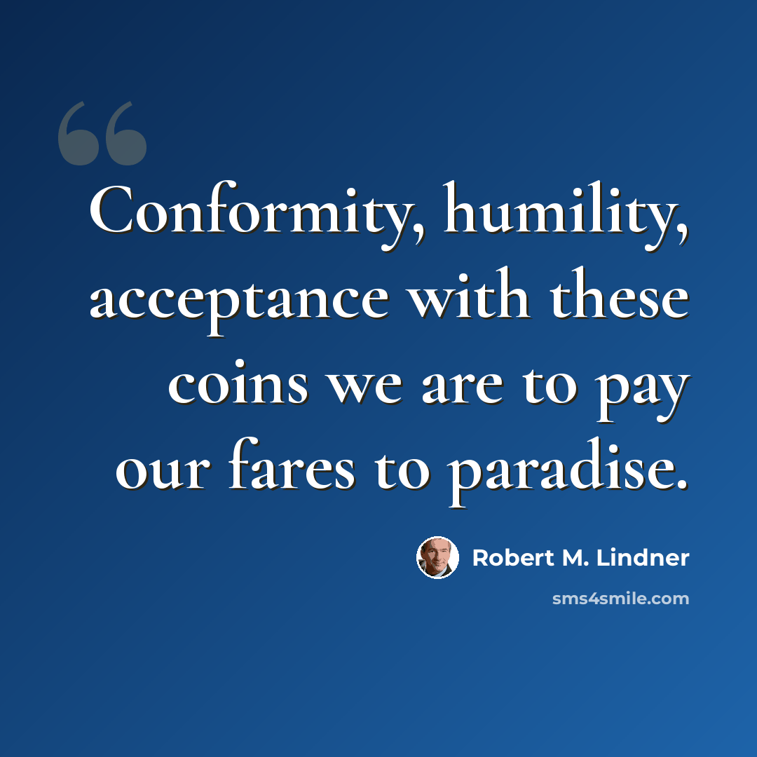 “Conformity, humility, acceptance with these coins we are to pay our fares to paradise.” quote by Robert M. Lindner
