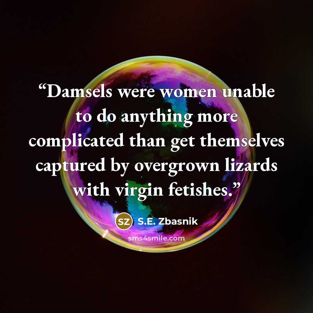 “Damsels were women unable to do anything more complicated than get themselves captured by overgrown lizards with virgin fetishes.” quote by S.E. Zbasnik